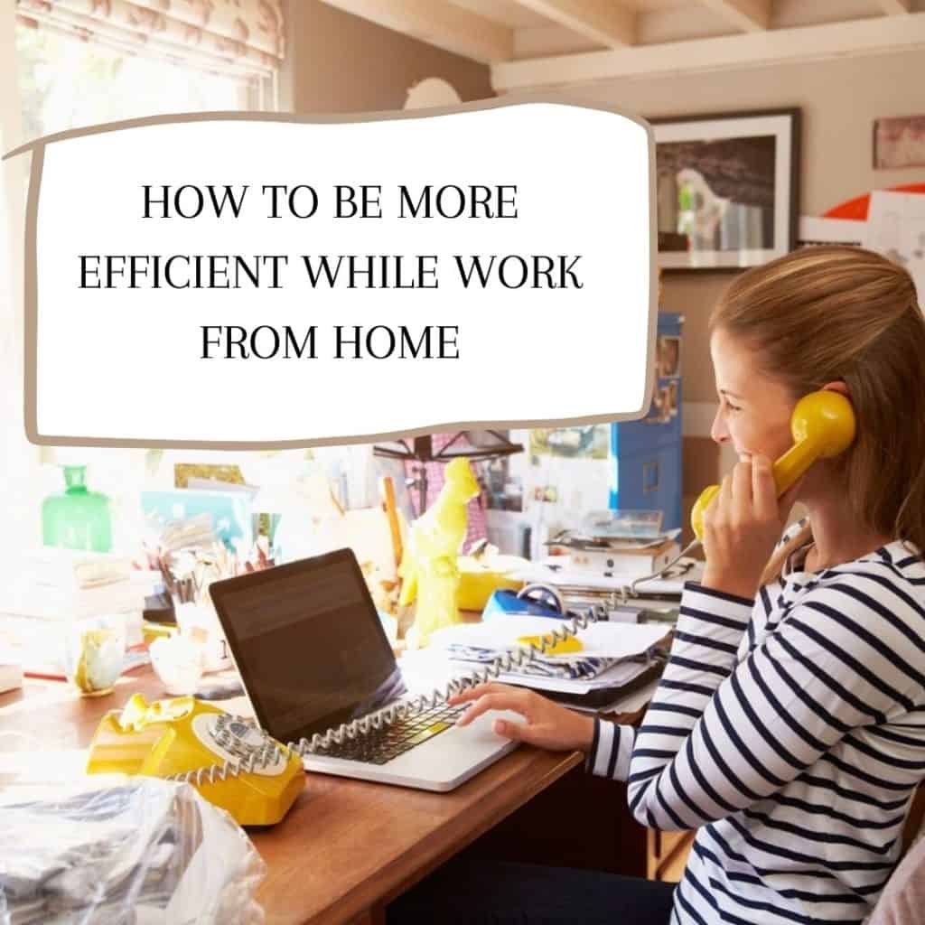 HOW TO BE MORE EFFICIENT WHILE WORK FROM HOME